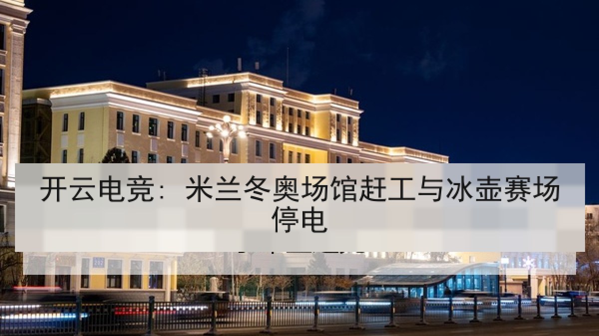 开云电竞: 米兰冬奥场馆赶工与冰壶赛场停电