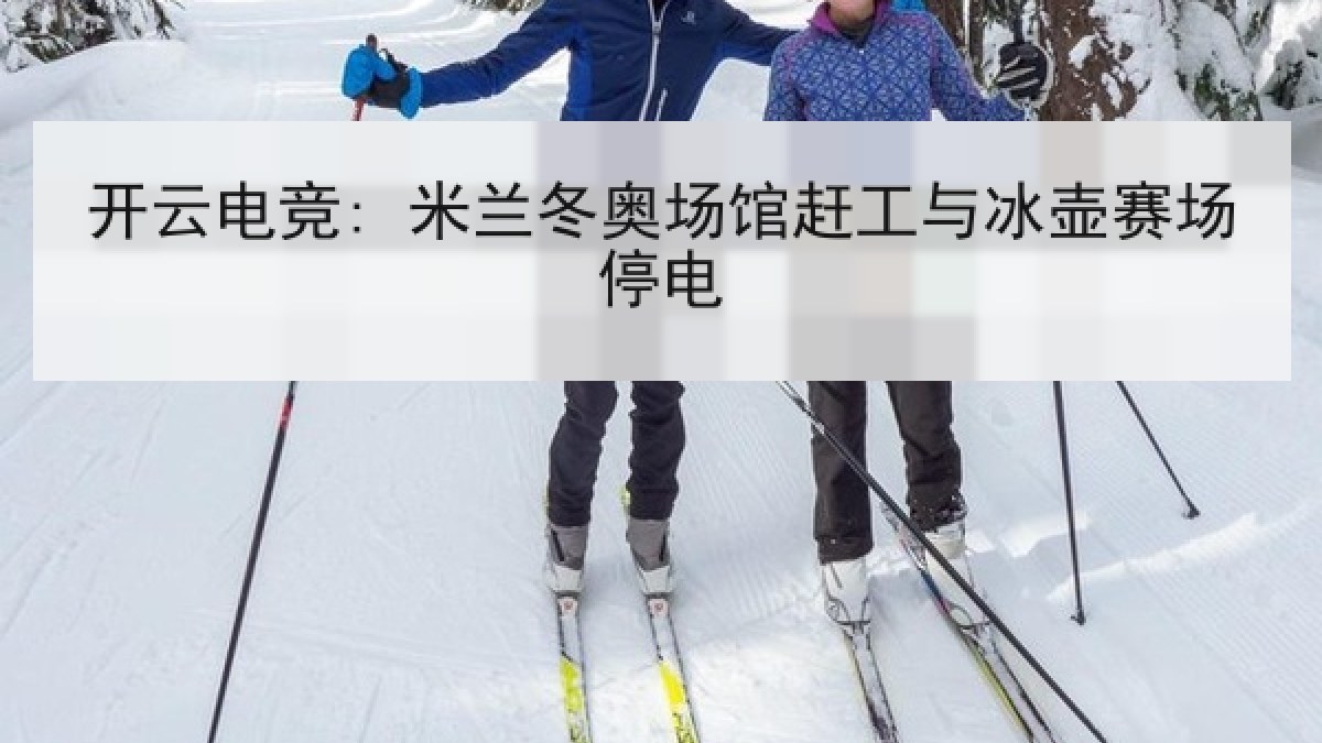 开云电竞: 米兰冬奥场馆赶工与冰壶赛场停电