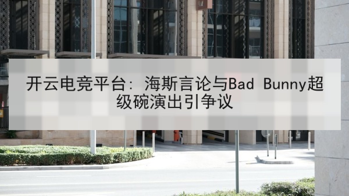 开云电竞平台: 海斯言论与Bad Bunny超级碗演出引争议