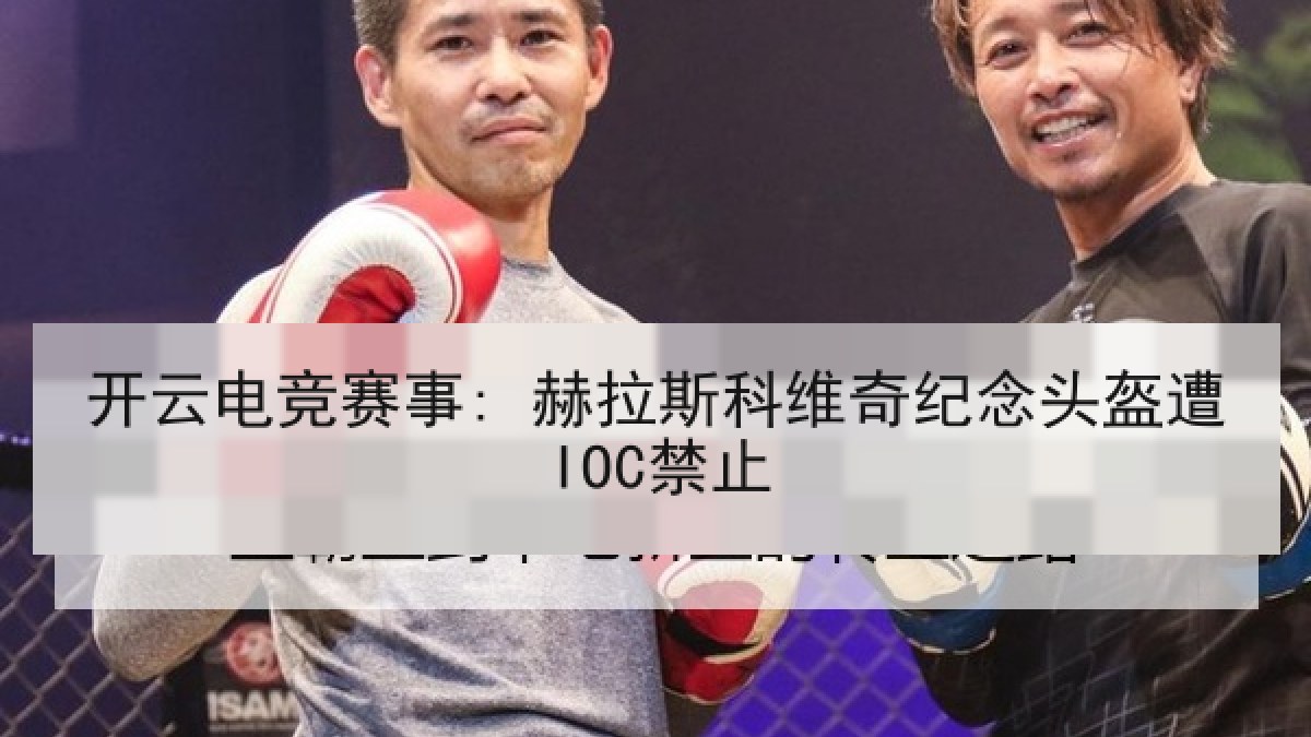 开云电竞赛事: 赫拉斯科维奇纪念头盔遭IOC禁止
