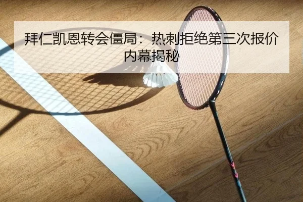拜仁凯恩转会僵局：热刺拒绝第三次报价内幕揭秘