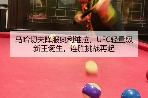 马哈切夫降服奥利维拉，UFC轻量级新王诞生，连胜挑战再起
