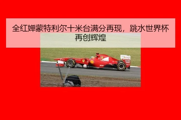 全红婵蒙特利尔十米台满分再现，跳水世界杯再创辉煌