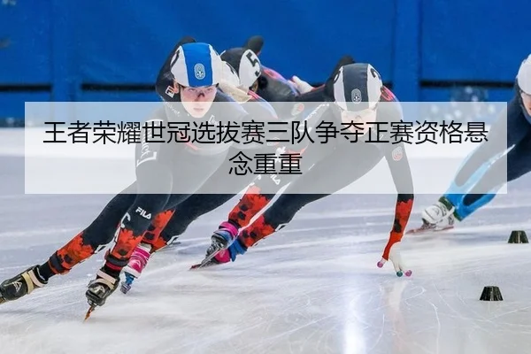 wang-zhe-rong-yao-shi-guan-xuan-ba-sai-san-dui-zheng-duo-zheng-sai-zi-ge-xuan-nian-chong-chong-2-537.jpg
