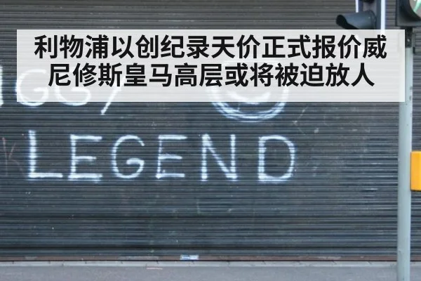 利物浦以创纪录天价正式报价威尼修斯皇马高层或将被迫放人