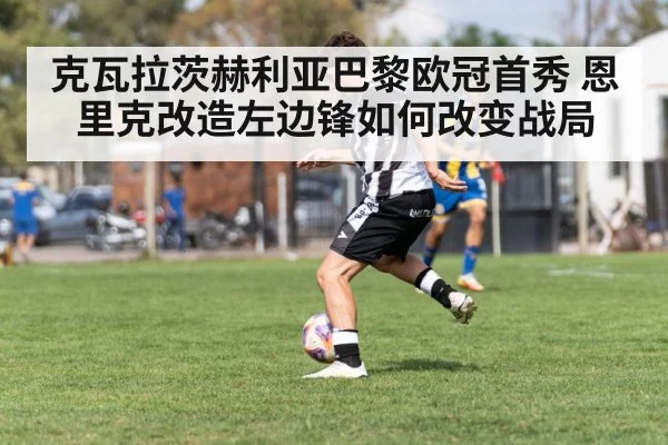 克瓦拉茨赫利亚巴黎欧冠首秀 恩里克改造左边锋如何改变战局