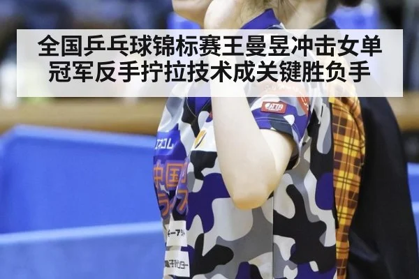全国乒乓球锦标赛王曼昱冲击女单冠军反手拧拉技术成关键胜负手